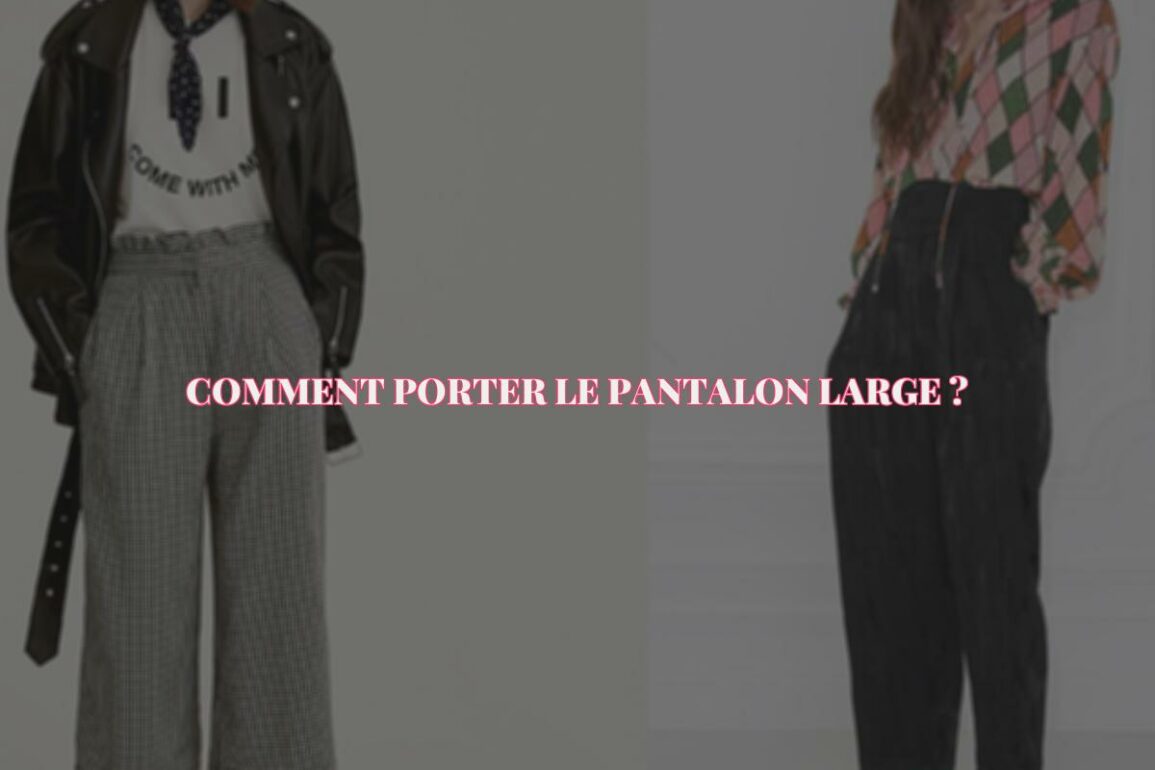 Comment Porter Le Pantalon Large avec Style et Élégance ? Les Meilleures Astuces Pour Une Allure Raffinée !